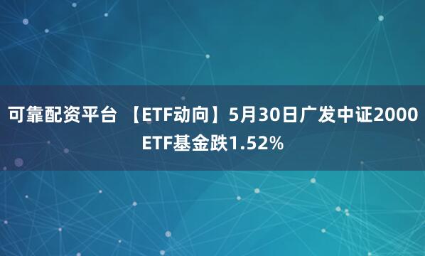 可靠配资平台 【ETF动向】5月30日广发中证2000ETF基金跌1.52%