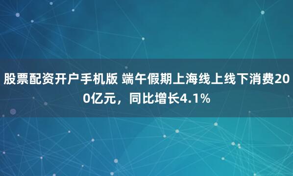 股票配资开户手机版 端午假期上海线上线下消费200亿元，同比增长4.1%