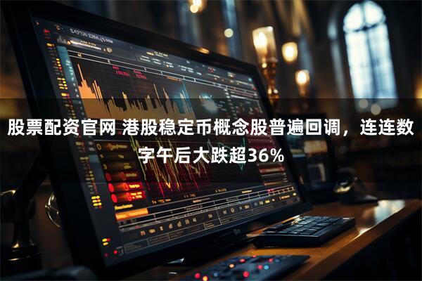 股票配资官网 港股稳定币概念股普遍回调,连连数字午后大跌超36%