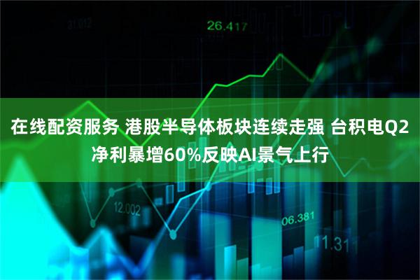 在线配资服务 港股半导体板块连续走强 台积电Q2净利暴增60%反映AI景气上行
