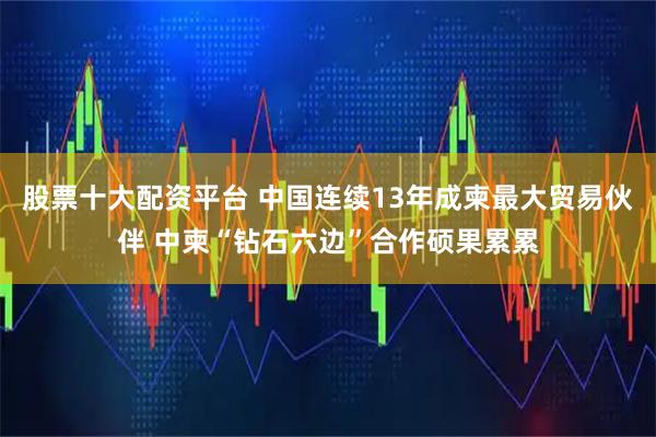 股票十大配资平台 中国连续13年成柬最大贸易伙伴 中柬“钻石六边”合作硕果累累
