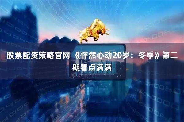 股票配资策略官网 《怦然心动20岁：冬季》第二期看点满满
